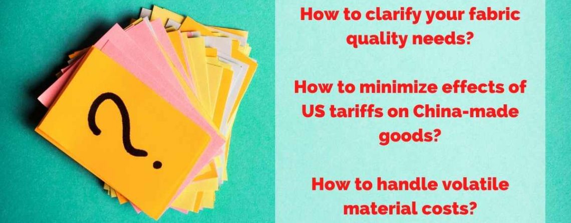Answering Your Questions on Fabric Quality Requirements, US Tariffs on China-made Goods, & Volatile Material Prices.
