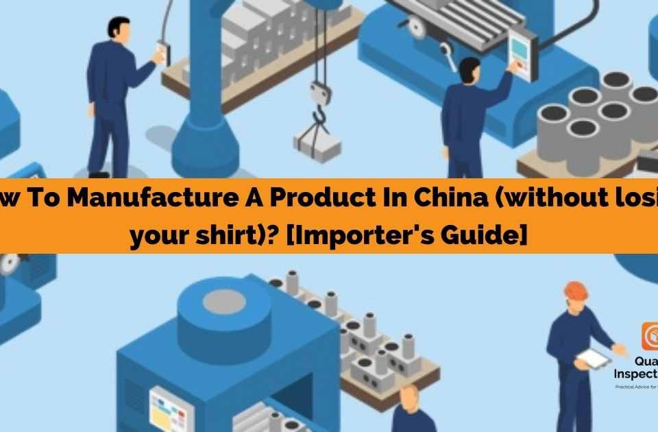 How To Manufacture A Product In China (without losing your shirt)? [Importer's Guide]