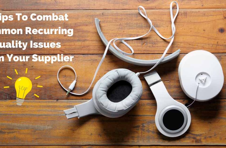 6 Tips To Combat Common Recurring Quality Issues From Your Supplier