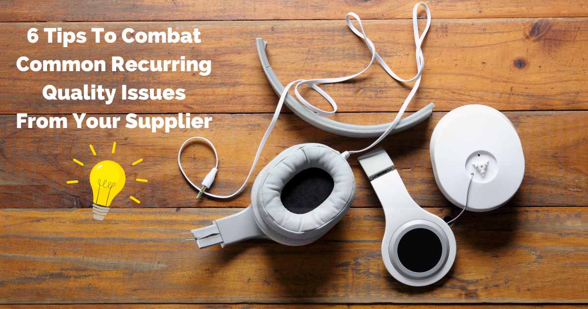 6 Tips To Combat Common Recurring Quality Issues From Your Supplier