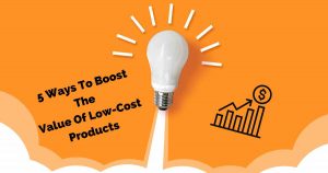 5 Ways To Boost The Value Of Low-Cost Products