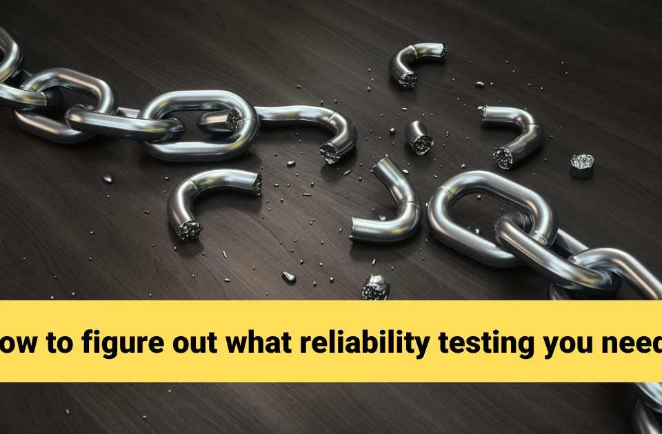 How to figure out what reliability testing you need?