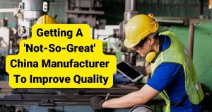 Getting A 'Not-So-Great' China Manufacturer To Improve Quality