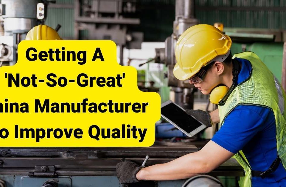 Getting A 'Not-So-Great' China Manufacturer To Improve Quality